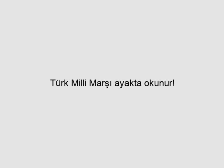 Read more about the article Türk Milli Marşı ayakta okunur!
