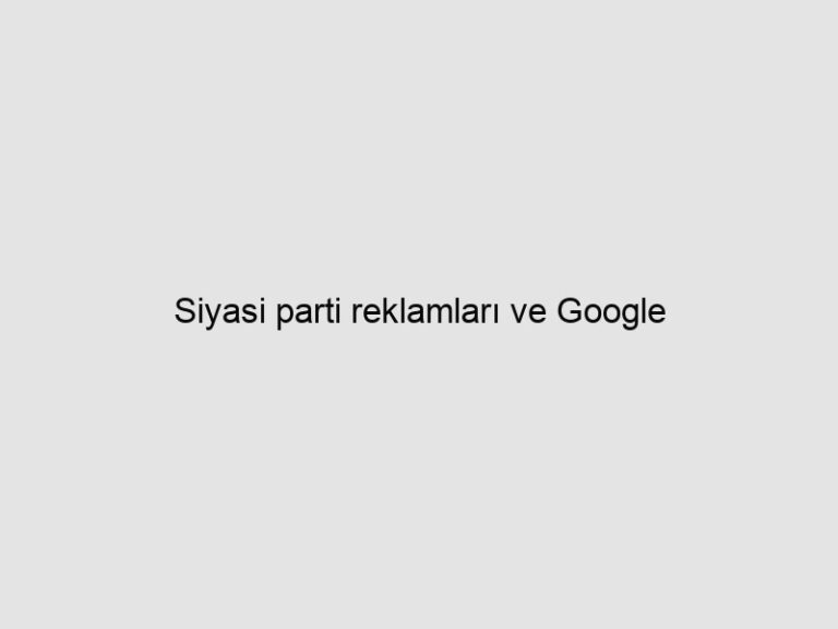 Siyasi parti reklamları ve Google