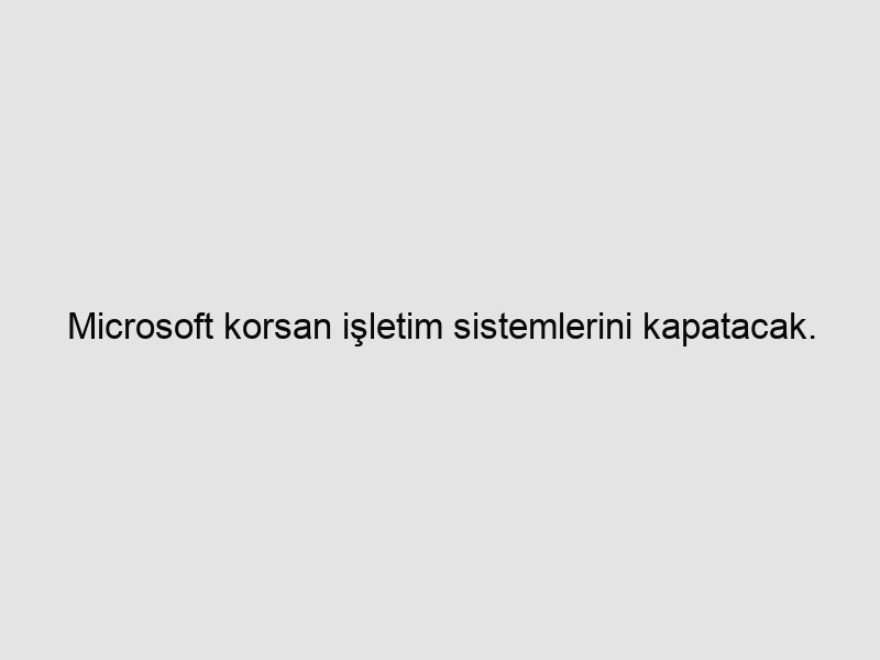 Microsoft korsan işletim sistemlerini kapatacak. 20 Şubat son gün.