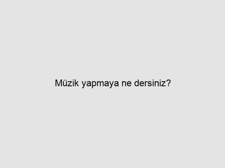 Müzik yapmaya ne dersiniz?