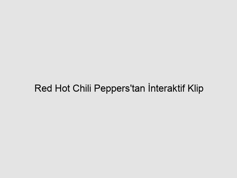 Red Hot Chili Peppers’tan İnteraktif Klip