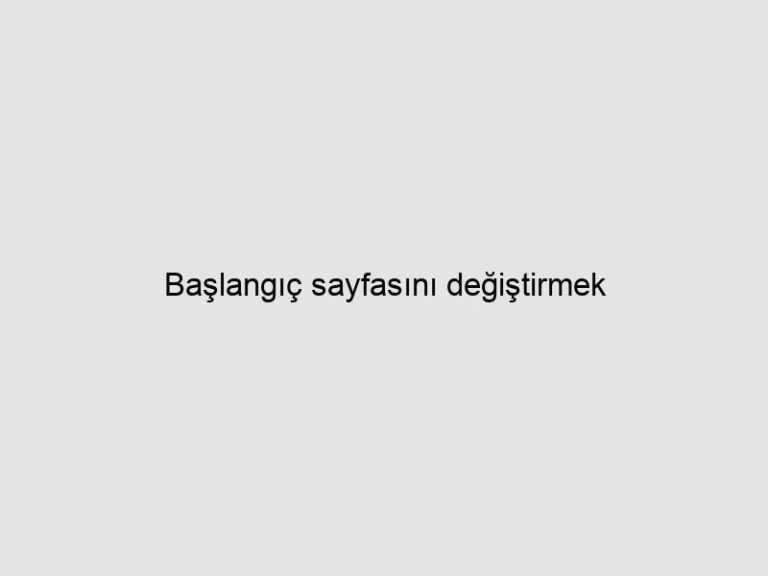 Başlangıç sayfasını değiştirmek 7 Başlangıç sayfasını değiştirmek