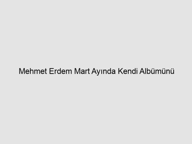 Read more about the article Mehmet Erdem Mart Ayında Kendi Albümünü Çıkarıyor