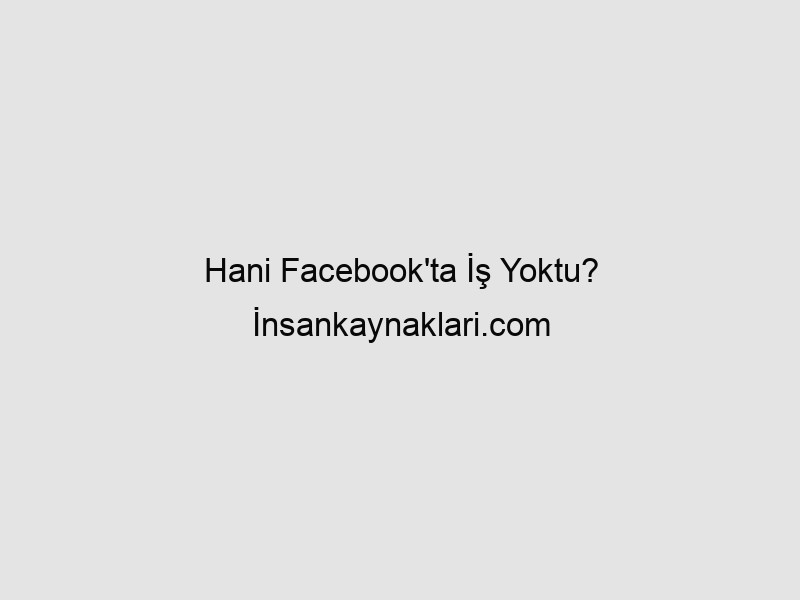 Hani Facebook'ta İş Yoktu? İnsankaynaklari.com ile İş Bulmak Artık Çok Kolay! 1 wapt image 4033