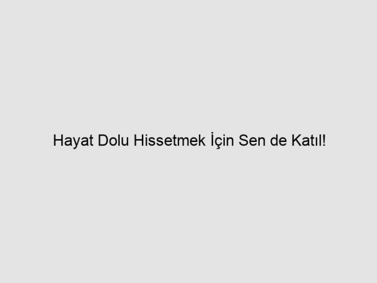 Hayat Dolu Hissetmek İçin Sen de Katıl!