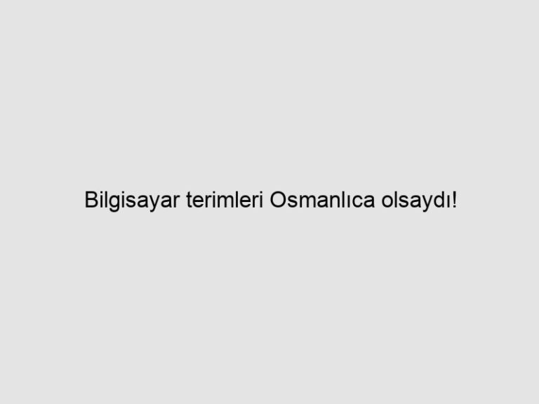 Read more about the article Bilgisayar terimleri Osmanlıca olsaydı!