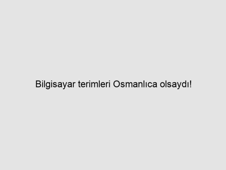 Bilgisayar terimleri Osmanlıca olsaydı! 6 Bilgisayar terimleri Osmanlıca olsaydı!