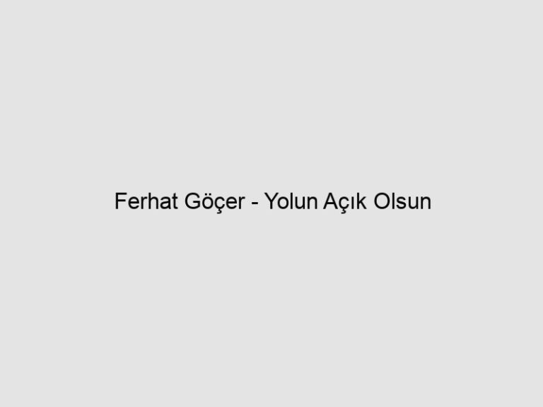 Ferhat Göçer – Yolun Açık Olsun