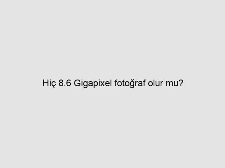 Read more about the article Hiç 8.6 Gigapixel fotoğraf olur mu?