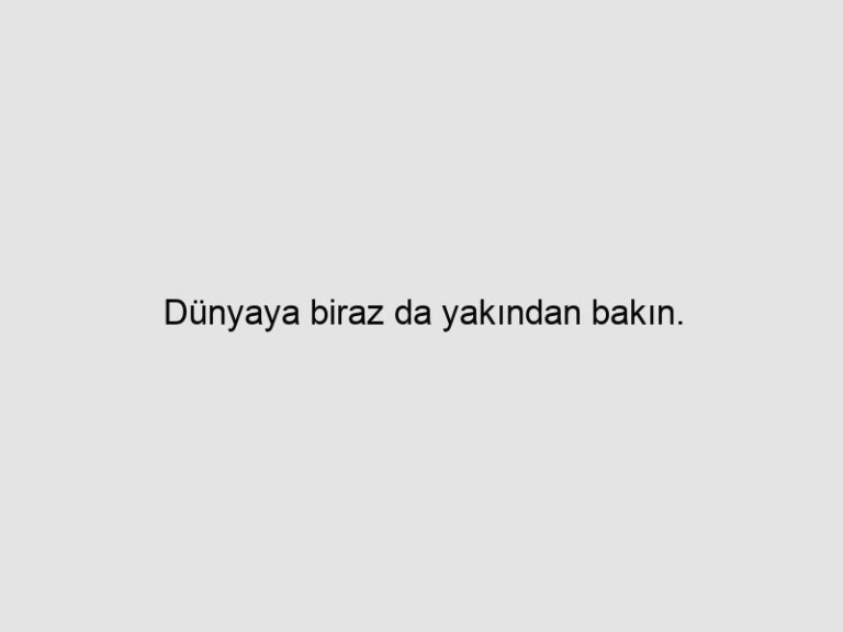 Read more about the article Dünyaya biraz da yakından bakın.