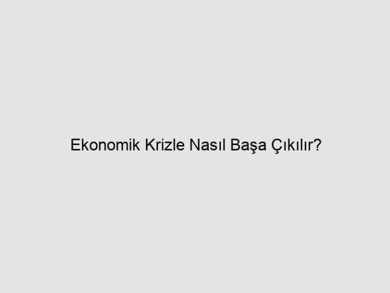 Ekonomik Krizle Nasıl Başa Çıkılır?